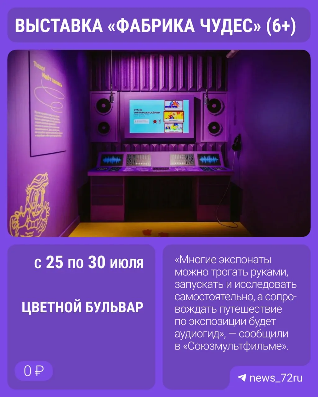 С 25 по 30 июля на Цветном бульваре пройдет бесплатная выставка «Фабрика чудес» (6+). Посетителям покажут процессы создания анимации — от записи голосов до оживления кукол и декораций; вход по предварительной регистрации.